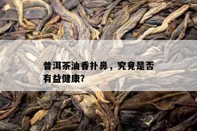 普洱茶油香扑鼻，究竟是否有益健康？