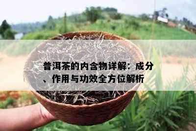 普洱茶的内含物详解：成分、作用与功效全方位解析