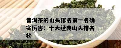 普洱茶的山头排名之一名确实厉害：十大经典山头排名榜