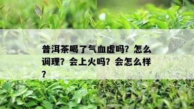 普洱茶喝了气血虚吗？怎么调理？会上火吗？会怎么样？