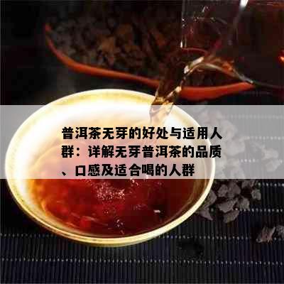 普洱茶无芽的好处与适用人群：详解无芽普洱茶的品质、口感及适合喝的人群