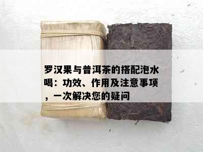 罗汉果与普洱茶的搭配泡水喝：功效、作用及注意事项，一次解决您的疑问