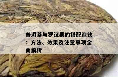 普洱茶与罗汉果的搭配泡饮：方法、效果及注意事项全面解析