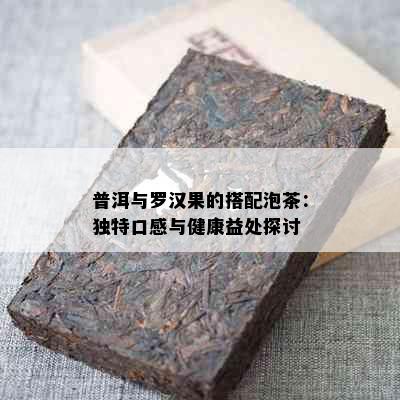 普洱与罗汉果的搭配泡茶：独特口感与健康益处探讨