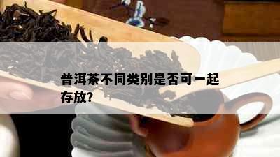 普洱茶不同类别是否可一起存放？