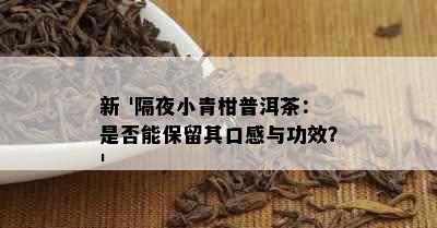 新 '隔夜小青柑普洱茶：是否能保留其口感与功效？'