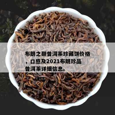 布朗之巅普洱茶珍藏饼价格，口感及2021布朗珍品普洱茶详细信息。