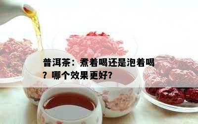 普洱茶：煮着喝还是泡着喝？哪个效果更好？