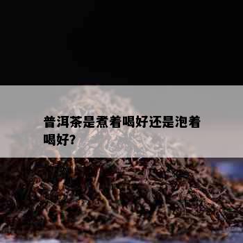 普洱茶是煮着喝好还是泡着喝好？