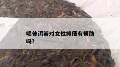 喝普洱茶对女性排便有帮助吗？