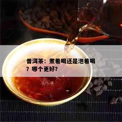 普洱茶：煮着喝还是泡着喝？哪个更好？