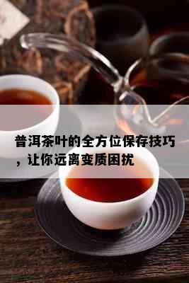 普洱茶叶的全方位保存技巧，让你远离变质困扰