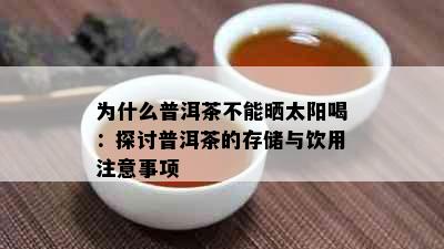 为什么普洱茶不能晒太阳喝：探讨普洱茶的存储与饮用注意事项