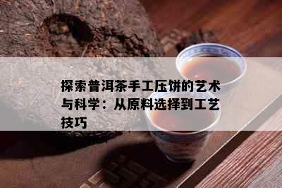 探索普洱茶手工压饼的艺术与科学：从原料选择到工艺技巧