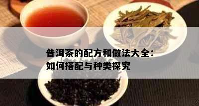 普洱茶的配方和做法大全：如何搭配与种类探究