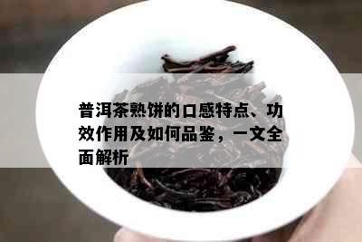 普洱茶熟饼的口感特点、功效作用及如何品鉴，一文全面解析