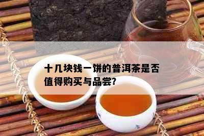 十几块钱一饼的普洱茶是否值得购买与品尝？