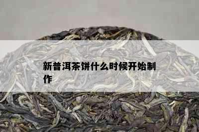 新普洱茶饼什么时候开始制作