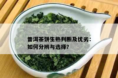 普洱茶饼生熟判断及优劣：如何分辨与选择？