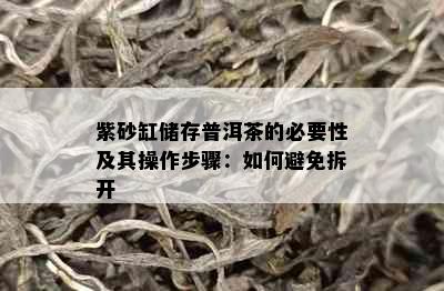 紫砂缸储存普洱茶的必要性及其操作步骤：如何避免拆开