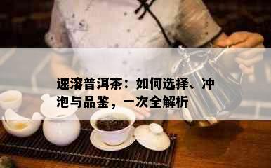 速溶普洱茶：如何选择、冲泡与品鉴，一次全解析