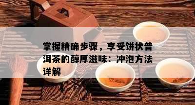 掌握精确步骤，享受饼状普洱茶的醇厚滋味：冲泡方法详解