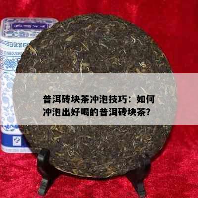 普洱砖块茶冲泡技巧：如何冲泡出好喝的普洱砖块茶？