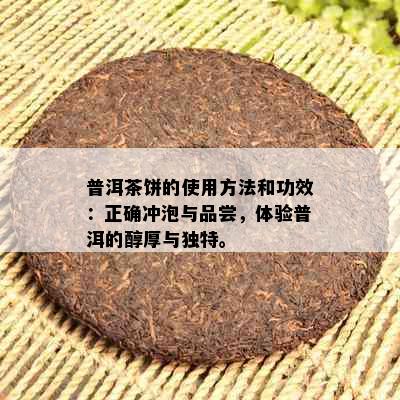 普洱茶饼的使用方法和功效：正确冲泡与品尝，体验普洱的醇厚与独特。