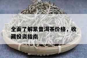 全面了解紫普洱茶价格，收藏投资指南