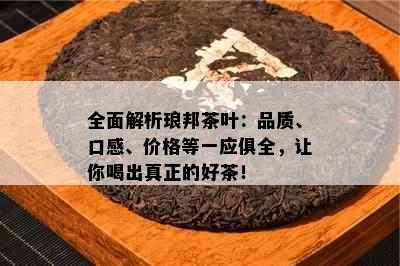 全面解析琅邦茶叶：品质、口感、价格等一应俱全，让你喝出真正的好茶！