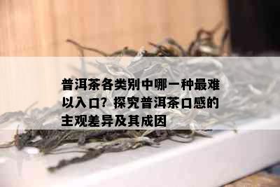 普洱茶各类别中哪一种最难以入口？探究普洱茶口感的主观差异及其成因