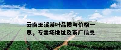 云南玉溪茶叶品质与价格一览，专卖场地址及茶厂信息