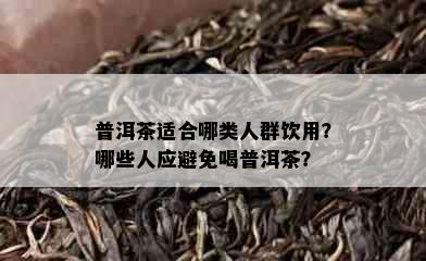 普洱茶适合哪类人群饮用？哪些人应避免喝普洱茶？