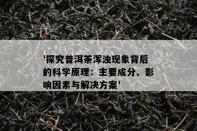 '探究普洱茶浑浊现象背后的科学原理：主要成分、影响因素与解决方案'