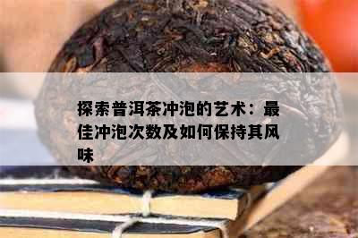 探索普洱茶冲泡的艺术：更佳冲泡次数及如何保持其风味