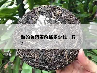 熟的普洱茶价格多少钱一斤？