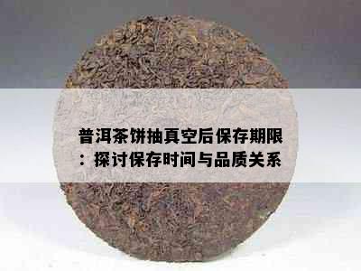 普洱茶饼抽真空后保存期限：探讨保存时间与品质关系