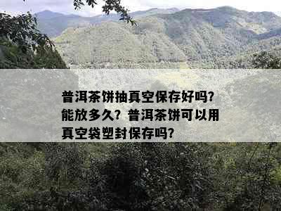 普洱茶饼抽真空保存好吗？能放多久？普洱茶饼可以用真空袋塑封保存吗？