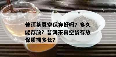 普洱茶真空保存好吗？多久能存放？普洱茶真空袋存放保质期多长？