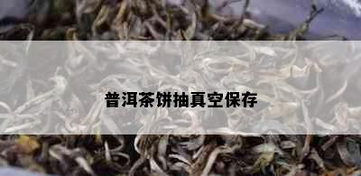 普洱茶饼抽真空保存