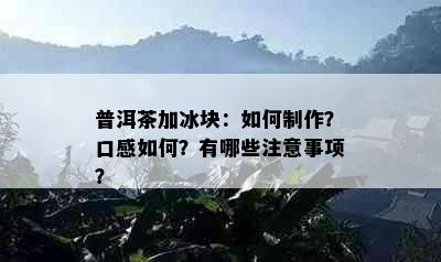 普洱茶加冰块：如何制作？口感如何？有哪些注意事项？