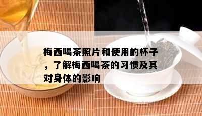 梅西喝茶照片和使用的杯子，了解梅西喝茶的习惯及其对身体的影响