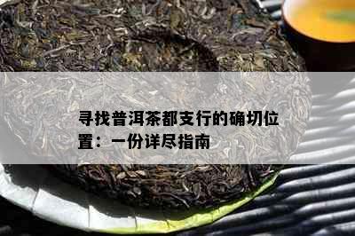 寻找普洱茶都支行的确切位置：一份详尽指南