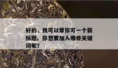 好的，我可以帮你写一个新标题。你想要加入哪些关键词呢？