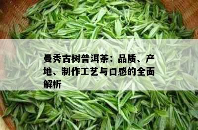 曼秀古树普洱茶：品质、产地、制作工艺与口感的全面解析