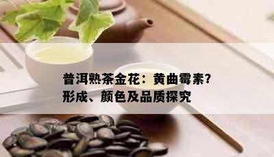 普洱熟茶金花：黄曲霉素？形成、颜色及品质探究