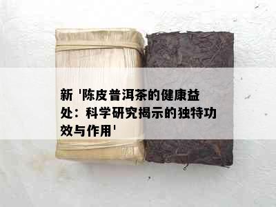 新 '陈皮普洱茶的健康益处：科学研究揭示的独特功效与作用'