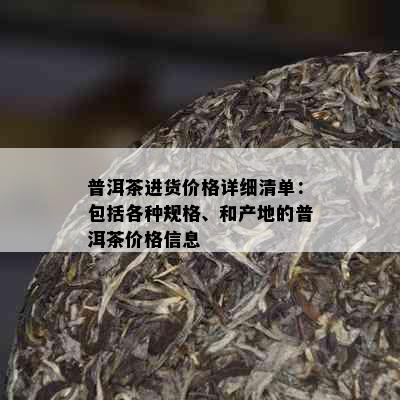 普洱茶进货价格详细清单：包括各种规格、和产地的普洱茶价格信息