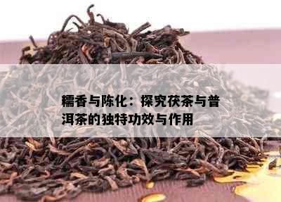 糯香与陈化：探究茯茶与普洱茶的独特功效与作用