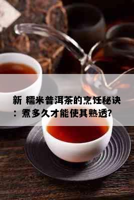 新 糯米普洱茶的烹饪秘诀：煮多久才能使其熟透？